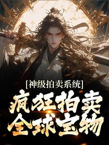 完结版《神级拍卖系统：疯狂拍卖全球宝物》免费阅读