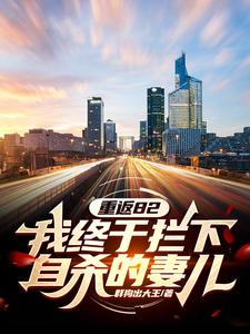 完结版《重返82：我终于拦下自杀的妻儿》在线免费阅读