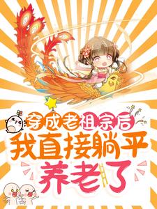 穿成老祖宗后，我直接躺平养老了最新章节，穿成老祖宗后，我直接躺平养老了章节在线阅读