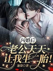 已完结小说《闪婚后，老公天天让我生二胎！》章节在线阅读