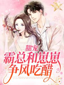 已完结小说《甜宠：霸总和崽崽争风吃醋》在线章节阅读