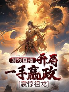 游戏直播：开局一手嬴政，震惊祖龙这本小说在哪里可以看？哪里有免费试读章节？