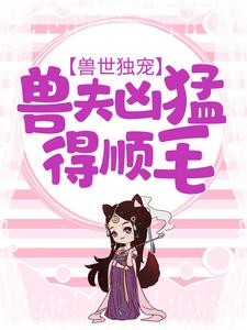 兽世独宠：兽夫凶猛，得顺毛安安离小说大结局免费试读