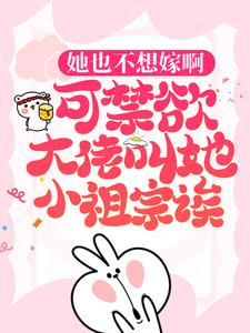 免费在线阅读她也不想嫁啊，可禁欲大佬叫她小祖宗诶小说的正规网站有哪些？