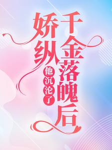 娇纵千金落魄后，他沉沦了小说全文哪里可以免费看？