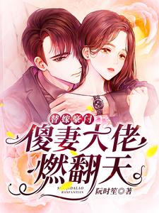 替嫁豪门：傻妻大佬燃翻天小说的免费电子版在哪里可以下载或阅读？