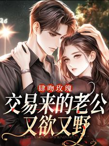 肆吻玫瑰：交易来的老公又欲又野小说，肆吻玫瑰：交易来的老公又欲又野最新章节