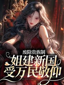 哪里能找到废除贵族制，姐建新国受万民敬仰小说的最新更新和免费章节？