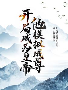 开局成为皇帝，他模拟成尊小说，开局成为皇帝，他模拟成尊在线阅读