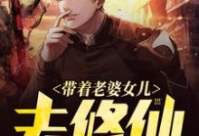 哪里能找到带着老婆女儿去修仙小说的全部章节?-红梅文学