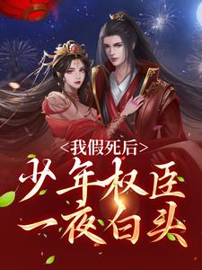 小说《我假死后，少年权臣一夜白头》在线章节阅读