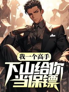 已完结小说《我一个高手，下山给你当保镖？》章节在线阅读