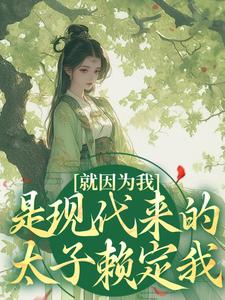 就因为我是现代来的，太子赖定我？沈栀意谢诏，就因为我是现代来的，太子赖定我？在线无弹窗阅读