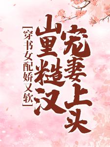 穿书女配娇又软，山里糙汉宠妻上头这本小说在哪里可以看？哪里有免费试读章节？
