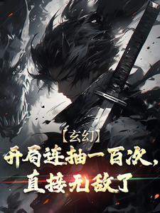 玄幻：开局连抽一百次，直接无敌了小说阅读，玄幻：开局连抽一百次，直接无敌了完结版