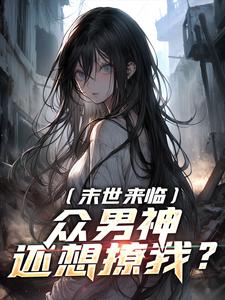 末世来临，众男神还想撩我？小说完结了吗？在哪里可以免费读到？