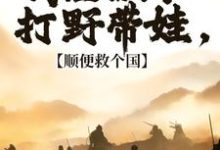 我在古代打野带娃,顺便救个国小说的最新章节在哪里更新?免费追踪阅读-红梅文学