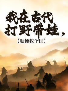 我在古代打野带娃，顺便救个国小说的最新章节在哪里更新？免费追踪阅读