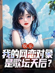 娱乐：我的网恋对象是歌坛天后？小说全文阅读需要付费吗？寻找免费资源