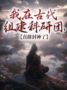 小说《我在古代组建科研团，直接封神了》章节免费阅读