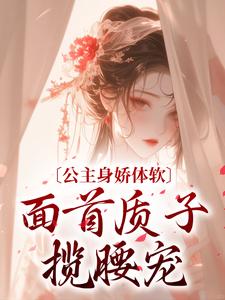 公主身娇体软，面首质子揽腰宠江乐颜宁奕辰小说在线章节免费阅读