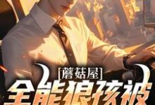 蘑菇屋：全能狼孩被向往曝光了小说，蘑菇屋：全能狼孩被向往曝光了在线阅读-红梅文学