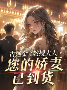 古通金：教授大人，您的娇妻已到货小说完结了吗？在哪里可以免费读到？