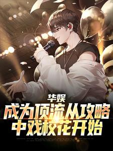 华娱：成为顶流从攻略中戏校花开始小说全文哪里可以免费看？
