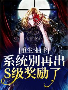 重生：抽卡系统别再出S级奖励了最新章节，重生：抽卡系统别再出S级奖励了章节在线阅读