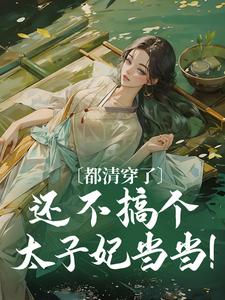 寻找都清穿了，还不搞个太子妃当当！小说的最新更新章节