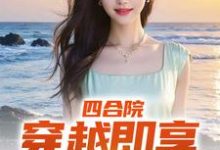 四合院:穿越即享青春绝色小说阅读,四合院:穿越即享青春绝色完结版-红梅文学