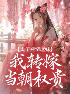 完结版《太子迷情庶妹，我转嫁当朝权贵》章节阅读