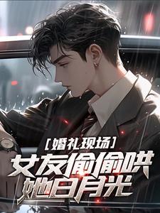 完结版《婚礼现场，女友偷偷哄她白月光》章节阅读