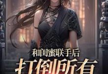 和闺蜜联手后,打倒所有白莲花完整版小说,和闺蜜联手后,打倒所有白莲花最新章节-红梅文学