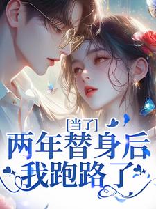 当了两年替身后，我跑路了这本小说完结了吗？免费查看最新章节