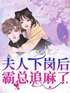 小说《夫人下岗后，霸总追麻了！》完整版章节免费阅读