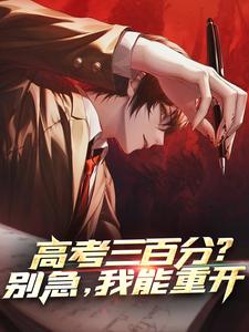 完整版《高考三百分？别急，我能重开》小说免费阅读