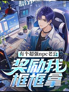 在线寻找有个超强npc老公，奖励我框框拿小说的无删减版本