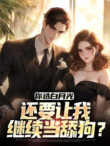 免费看你选白月光，还要让我继续当舔狗？小说的网站有哪些？
