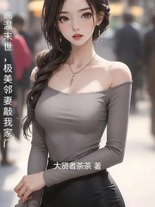 高温末世，极美邻妻敲我家门杨韶在线章节免费阅读