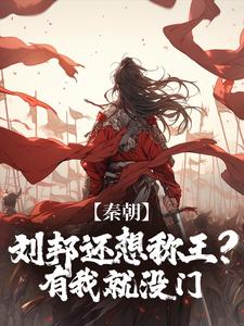 秦朝：刘邦还想称王？有我就没门小说的免费电子版在哪里可以下载或阅读？