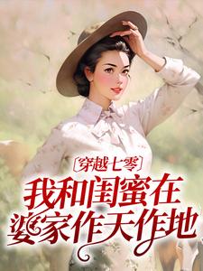 免费在线阅读穿越七零：我和闺蜜在婆家作天作地小说的正规网站有哪些？