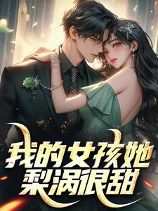 我的女孩她梨涡很甜陈景泽叶娴，我的女孩她梨涡很甜完整版最新章节