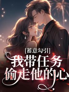 寻找能够免费阅读蓄意勾引：我带任务偷走他的心小说的平台