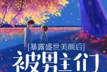 暴露盛世美颜后,被男主们强制爱了小说完结了吗?在哪里可以免费读到?-红梅文学
