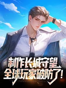 方默小说完整版《制作长城守望，全球玩家破防了！》免费阅读
