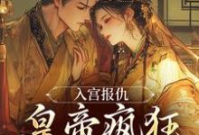 入宫报仇,皇帝疯狂求怜爱免费阅读,入宫报仇,皇帝疯狂求怜爱章节在线阅读-红梅文学