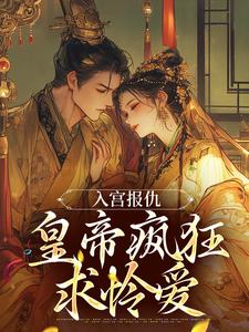 入宫报仇，皇帝疯狂求怜爱免费阅读，入宫报仇，皇帝疯狂求怜爱章节在线阅读
