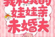 哪里能找到我和我的娃娃亲未婚夫小说的全部章节？-红梅文学