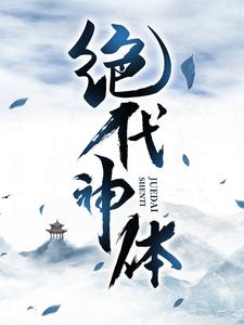 绝代神体这本小说完结了吗？免费查看最新章节